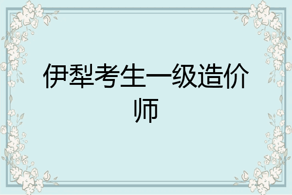 伊犁考生一级造价师