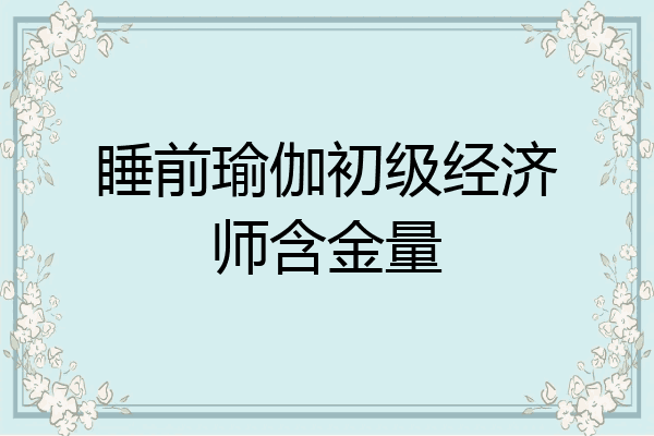 睡前瑜伽初级经济师含金量