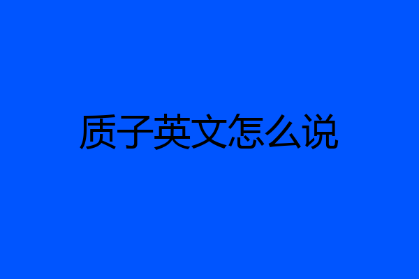 质子英文怎么说