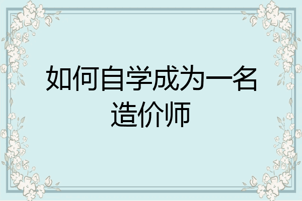 如何自学成为一名造价师