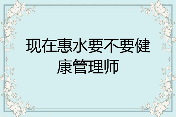 现在惠水要不要健康管理师