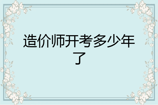造价师开考多少年了