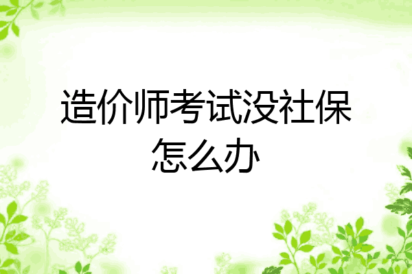 造价师考试没社保怎么办