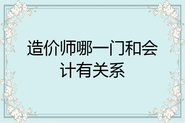 造价师哪一门和会计有关系