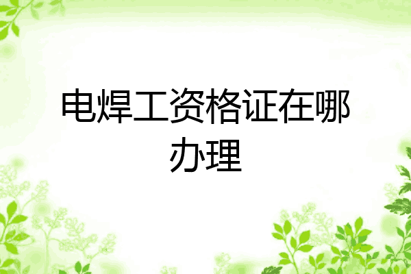 电焊工资格证在哪办理