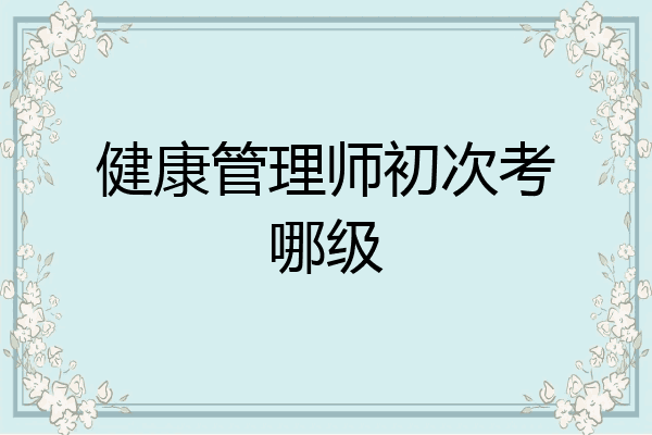 健康管理师初次考哪级
