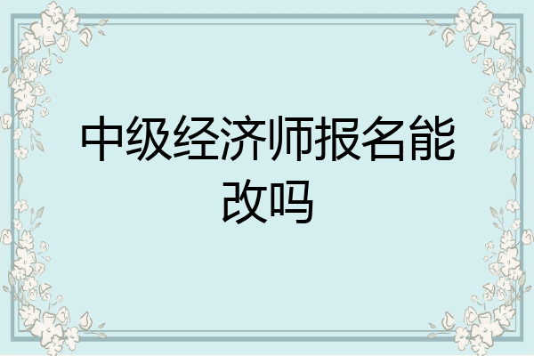 中级经济师报名能改吗