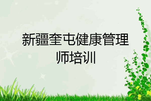 新疆奎屯健康管理师培训