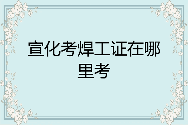 宣化考焊工证在哪里考