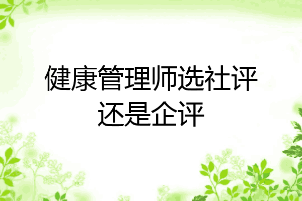 健康管理师选社评还是企评