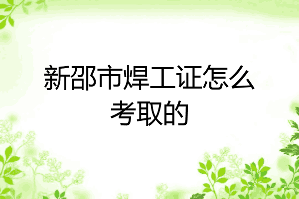 新邵市焊工证怎么考取的
