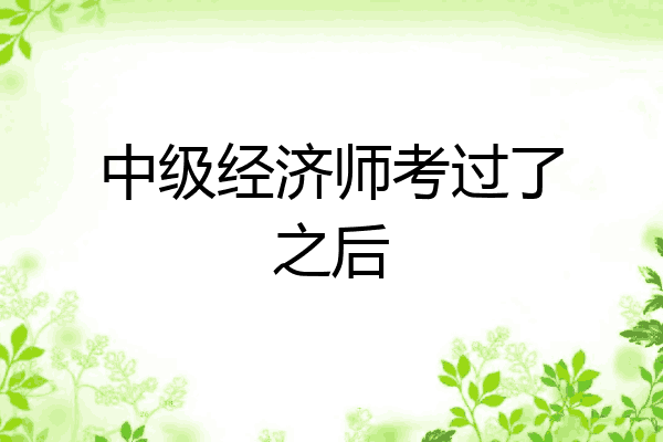中级经济师考过了之后