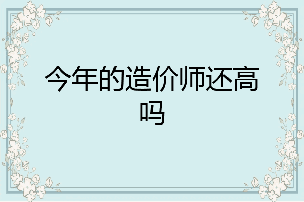 今年的造价师还高吗
