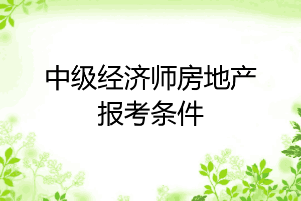 中级经济师房地产报考条件