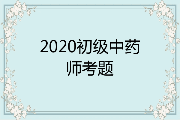 2020初级中药师考题