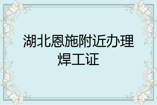 湖北恩施附近办理焊工证