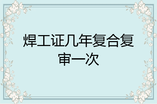 焊工证几年复合复审一次