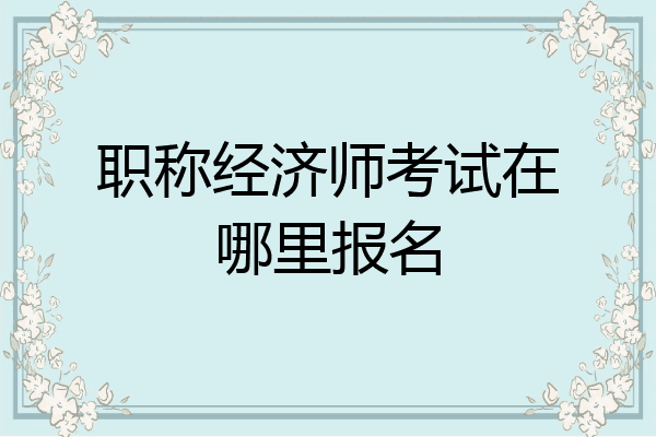 职称经济师考试在哪里报名