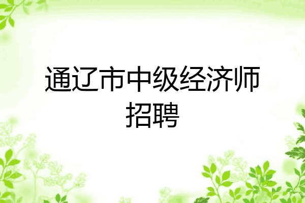 通辽市中级经济师招聘