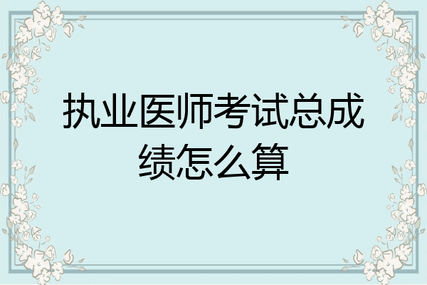执业医师考试总成绩怎么算