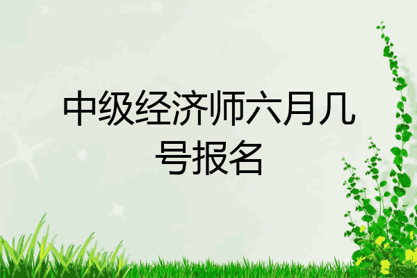 中级经济师六月几号报名