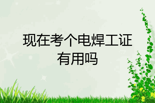 现在考个电焊工证有用吗