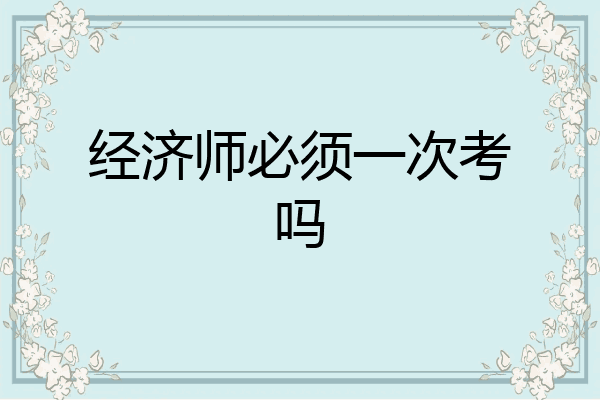 经济师必须一次考吗