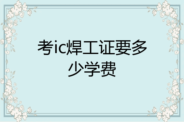 考ic焊工证要多少学费