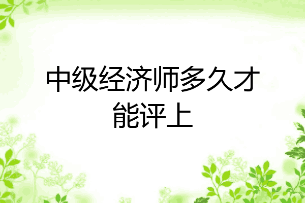 中级经济师多久才能评上