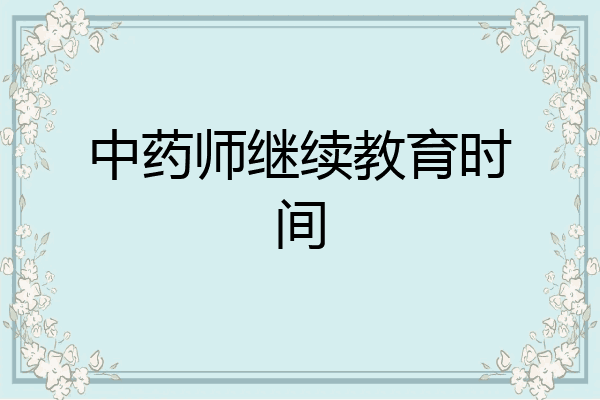 中药师继续教育时间