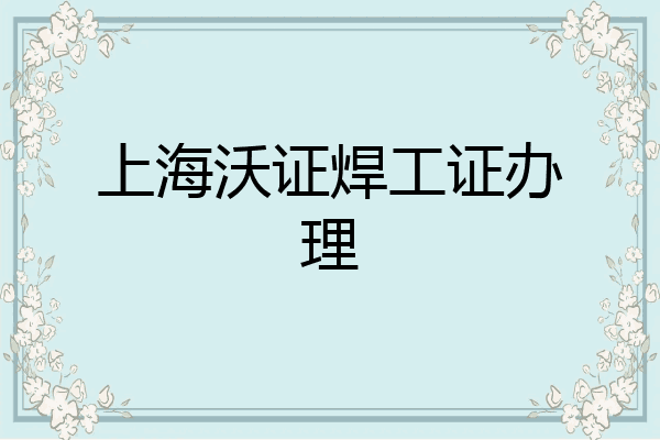上海沃证焊工证办理