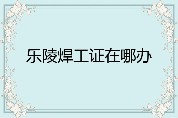 乐陵焊工证在哪办