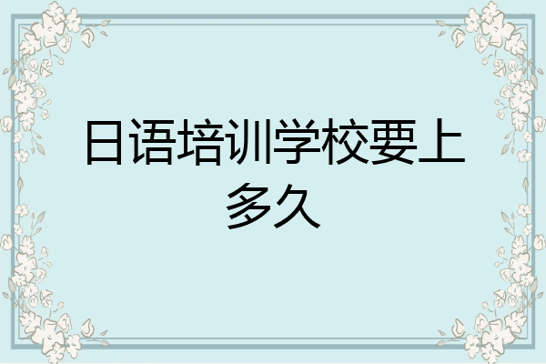 日语培训学校要上多久