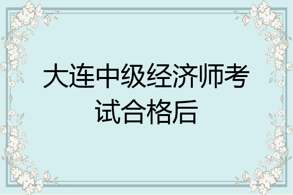 大连中级经济师考试合格后