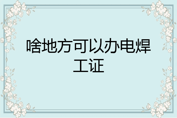啥地方可以办电焊工证