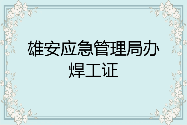 雄安应急管理局办焊工证