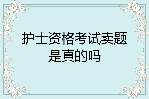 护士资格考试卖题是真的吗