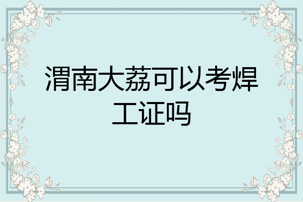 渭南大荔可以考焊工证吗