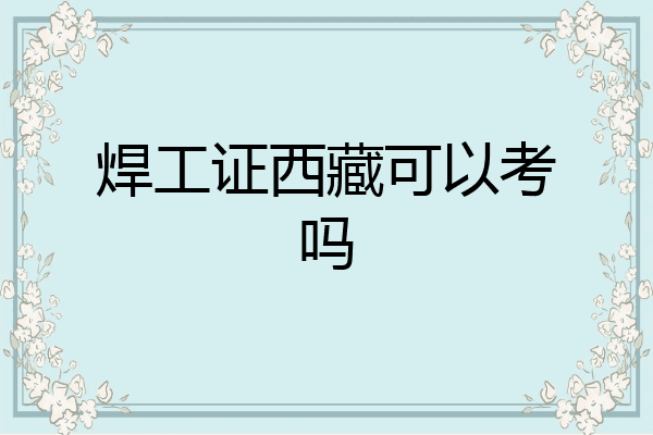 焊工证西藏可以考吗