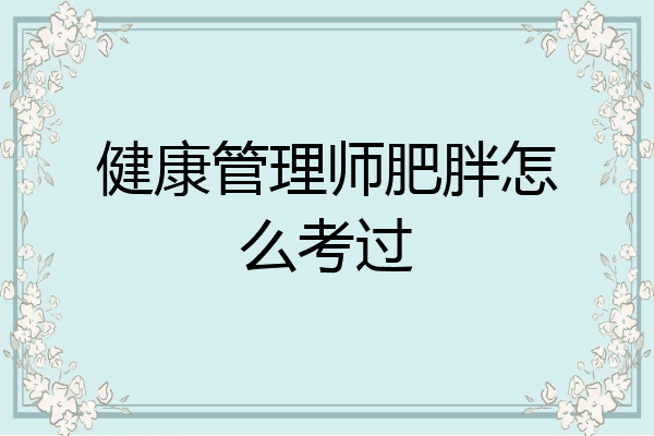 健康管理师肥胖怎么考过