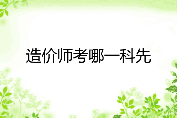 造价师考哪一科先