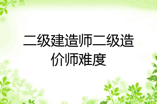 二级建造师二级造价师难度