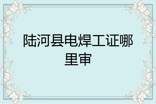 陆河县电焊工证哪里审