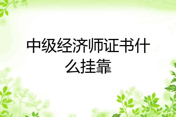 中级经济师证书什么挂靠