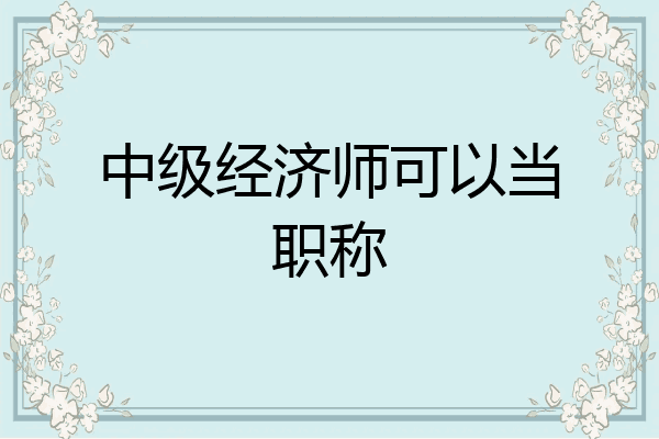 中级经济师可以当职称