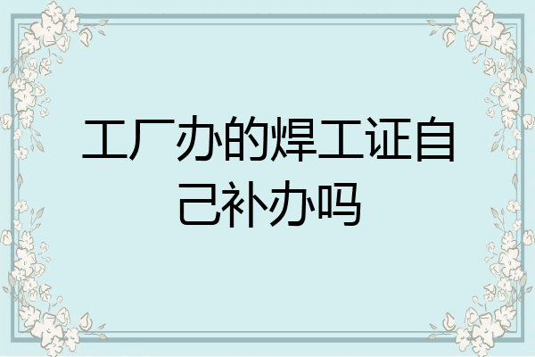 工厂办的焊工证自己补办吗