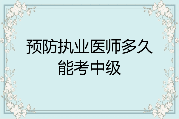 预防执业医师多久能考中级