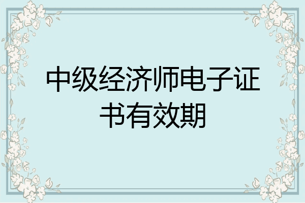 中级经济师电子证书有效期