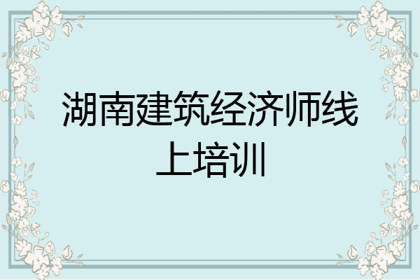 湖南建筑经济师线上培训