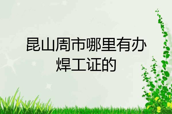 昆山周市哪里有办焊工证的